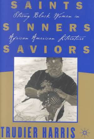 Saints, Sinners, Saviors: Strong Black Women in African American Literature de T. Harris