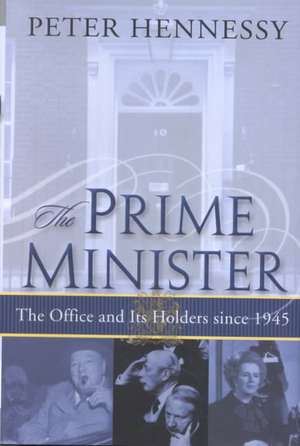 The Prime Minister: The Office and Its Holders Since 1945 de Peter Hennessy