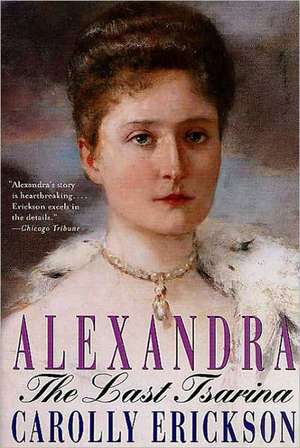 Alexandra: The Last Tsarina de Carolly Erickson