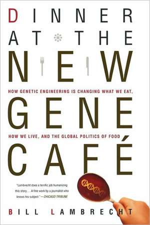 Dinner at the New Gene Cafe: How Genetic Engineering Is Changing What We Eat, How We Live, and the Global Politics of Food de Bill Lambrecht