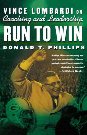 Run to Win: Vince Lombardi on Coaching and Leadership de Donald T. Phillips