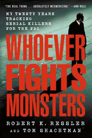 Whoever Fights Monsters: My Twenty Years Tracking Serial Killers for the FBI de Robert K. Ressler