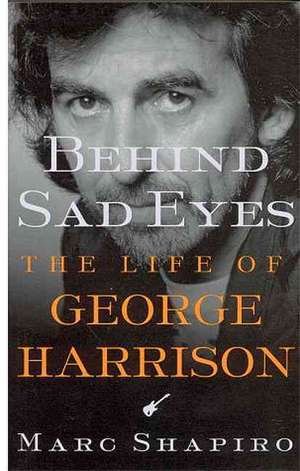 Behind Sad Eyes: The Life of George Harrison de Marc Shapiro