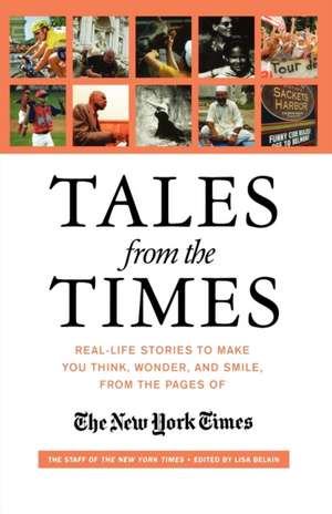 Tales from the Times: Real-Life Stories to Make You Think, Wonder, and Smile, from the Pages of the New York Times de The Staff of the New York Times