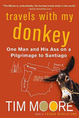 Travels with My Donkey: One Man and His Ass on a Pilgrimage to Santiago de Tim Moore