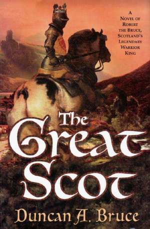 The Great Scot: A Novel of Robert the Bruce, Scotland's Legendary Warrior King de Duncan A. Bruce