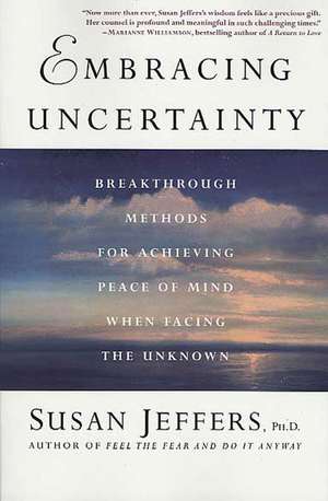 Embracing Uncertainty: Breakthrough Methods for Achieving Peace of Mind When Facing the Unknown de Susan Jeffers