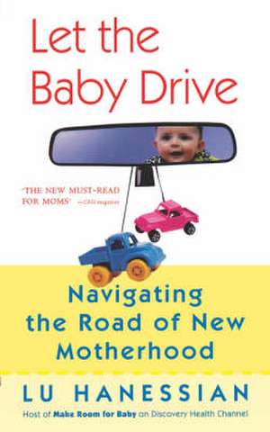 Let the Baby Drive: Navigating the Road of New Motherhood de Lu Hanessian