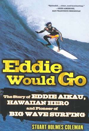 Eddie Would Go: The Story of Eddie Aikau, Hawaiian Hero and Pioneer of Big Wave Surfing de Stuart Holmes Coleman