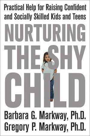 Nurturing the Shy Child: Practical Help for Raising Confident and Socially Skilled Kids and Teens de Barbara Markway