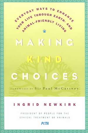 Making Kind Choices: Everyday Ways to Enhance Your Life Through Earth - And Animal-Friendly Living de Ingrid E. Newkirk