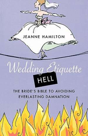 Wedding Etiquette Hell: The Bride's Bible to Avoiding Everlasting Damnation de Jeanne Hamilton