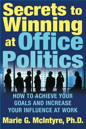 Secrets to Winning at Office Politics: How to Achieve Your Goals and Increase Your Influence at Work de Marie McIntyre