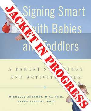 Signing Smart with Babies and Toddlers: A Parent's Strategy and Activity Guide de Michelle Anthony