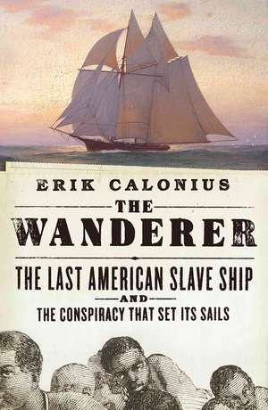 The Wanderer: The Last American Slave Ship and the Conspiracy That Set Its Sails de Erik Calonius