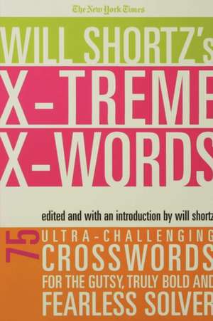 The New York Times Will Shortz's Xtreme Xwords: 75 Ultra-Challenging Puzzles for the Gutsy, Truly Bold and Fearless Solver de Will Shortz