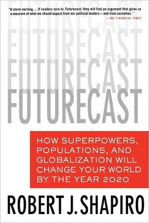 Futurecast: How Superpowers, Populations, and Globalization Will Change Your World by the Year 2020 de Robert J. Shapiro