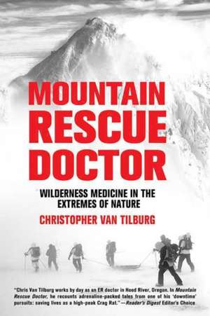 Mountain Rescue Doctor: Wilderness Medicine in the Extremes of Nature de Christopher Van Tilburg