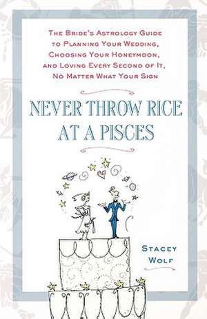 Never Throw Rice at a Pisces: The Bride's Astrology Guide to Planning Your Wedding, Choosing Your Honeymoon, and Loving Every Second of It, No Matte de Stacey Wolf