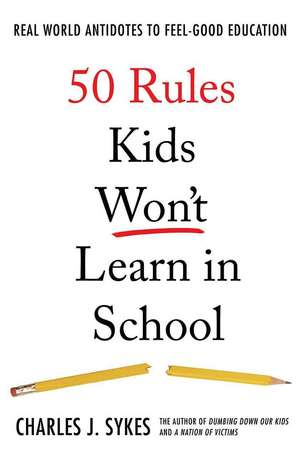 50 Rules Kids Won't Learn in School: Real-World Antidotes to Feel-Good Education de Charles J. Sykes