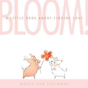 Bloom: A Little Book About Finding Love de Maria van Lieshout