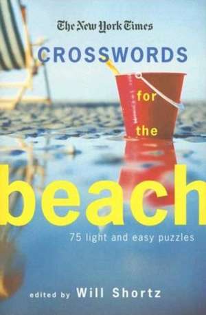 The New York Times Crosswords for the Beach: 75 Light and Easy Puzzles de Will Shortz