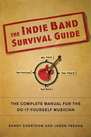 The Indie Band Survival Guide: The Complete Manual for the Do-It-Yourself Musician de Randy Chertkow