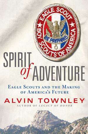 Spirit of Adventure: Eagle Scouts and the Making of America's Future de Alvin Townley