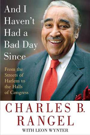 And I Haven't Had a Bad Day Since: From the Streets of Harlem to the Halls of Congress de Charles B. Rangel