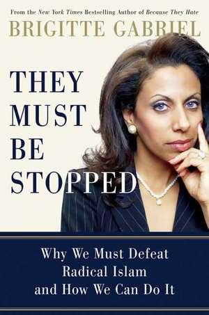 They Must Be Stopped: Why We Must Defeat Radical Islam and How We Can Do It de Brigitte Gabriel