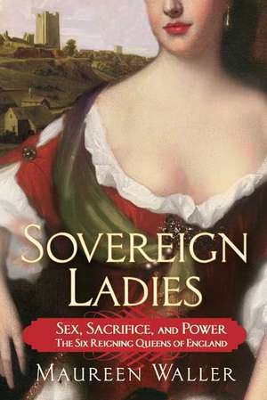 Sovereign Ladies: Sex, Sacrifice, and Power---The Six Reigning Queens of England de Maureen Waller