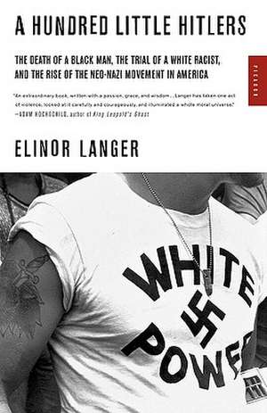 A Hundred Little Hitlers: The Death of a Black Man, the Trial of a White Racist, and the Rise of the Neo-Nazi Movement in America de Elinor Langer