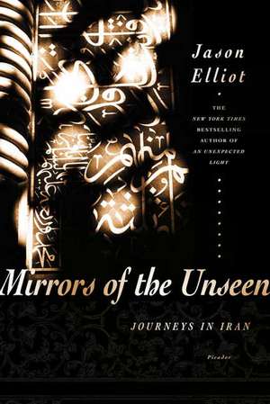 Mirrors of the Unseen: Journeys in Iran de Jason Elliot