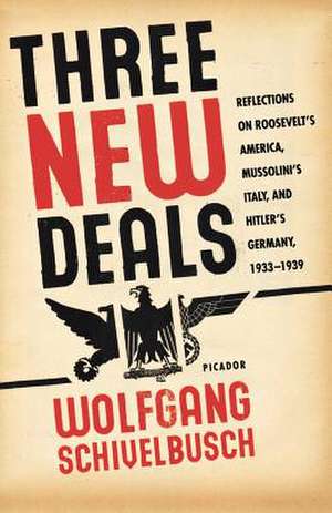 Three New Deals: Reflections on Roosevelt's America, Mussolini's Italy, and Hitler's Germany, 1933-1939 de Wolfgang Schivelbusch