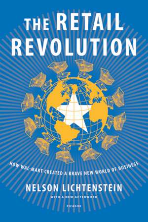 The Retail Revolution: How Wal-Mart Created a Brave New World of Business de Nelson Lichtenstein