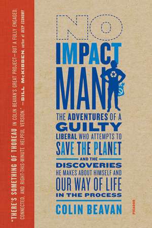 No Impact Man: The Adventures of a Guilty Liberal Who Attempts to Save the Planet, and the Discoveries He Makes about Himself and Our de Colin Beavan