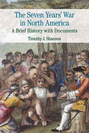 The Seven Years' War in North America: A Brief History with Documents de Timothy J. Shannon