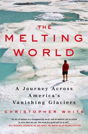 The Melting World: A Journey Across America S Vanishing Glaciers de Christopher White