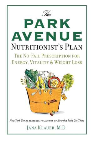 The Park Avenue Nutritionist's Plan: The No-Fail Prescription for Energy, Vitality & Weight Loss de Jana Klauer