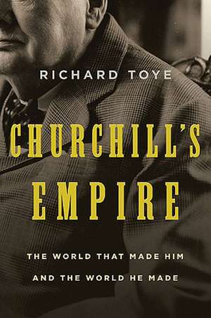 Churchill's Empire: The World That Made Him and the World He Made de Richard Toye