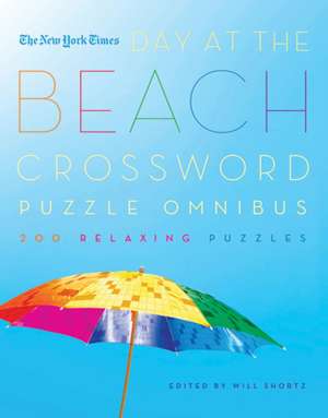 The New York Times Day at the Beach Crossword Puzzle Omnibus: 200 Relaxing Puzzles de Will Shortz