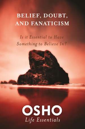 Belief, Doubt, and Fanaticism: Is It Essential to Have Something to Believe In? de Osho