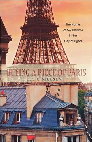 Buying a Piece of Paris: The Home of My Dreams in the City of Lights de Ellie Nielsen