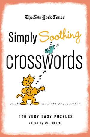 The New York Times Simply Soothing Crosswords: 150 Very Easy Puzzles de Will Shortz