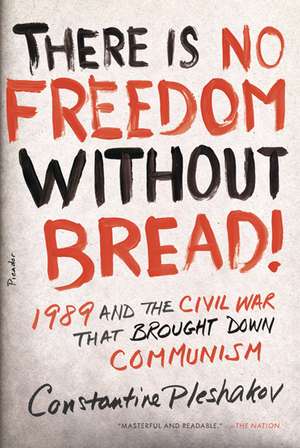 There Is No Freedom Without Bread!: 1989 and the Civil War That Brought Down Communism de Constantine Pleshakov