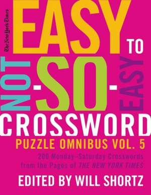 The New York Times Easy to Not-So-Easy Crossword Puzzle Omnibus Volume 5: 200 Monday--Saturday Crosswords from the Pages of the New York Times de New York Times