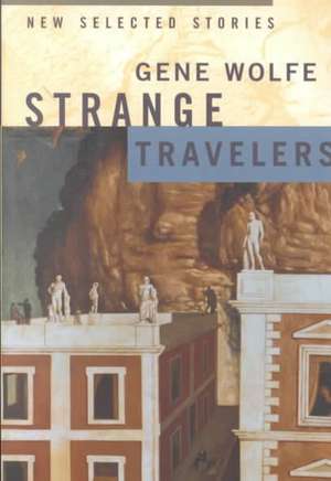 Strange Travelers: New Selected Stories de Gene Wolfe