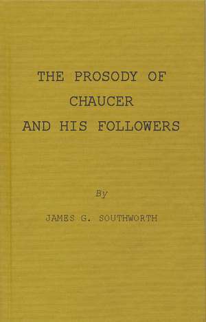 The Prosody of Chaucer and His Followers: Supplementary Chapters to "Verses of Cadence" de James Granville Southworth