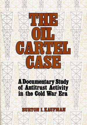 The Oil Cartel Case: A Documentary Study of Antitrust Activity in the Cold War Era de Burton Kaufman