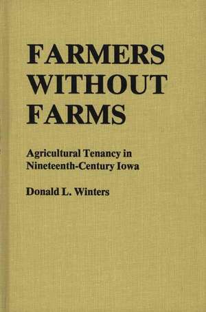 Farmers Without Farms: Agricultural Tenancy in Nineteenth-Century Iowa de Donald L. Winters